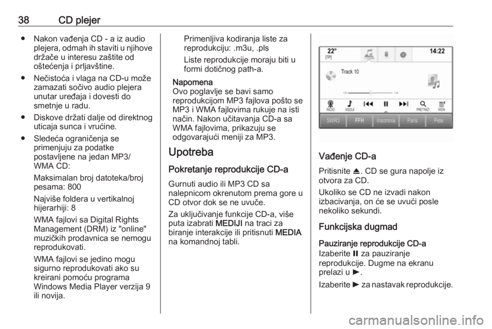 OPEL ASTRA K 2016  Uputstvo za rukovanje Infotainment sistemom (in Serbian) 38CD plejer● Nakon vađenja CD - a iz audioplejera, odmah ih staviti u njihovedržače u interesu zaštite od
oštećenja i prljavštine.
● Nečistoća i vlaga na CD-u može zamazati sočivo audio