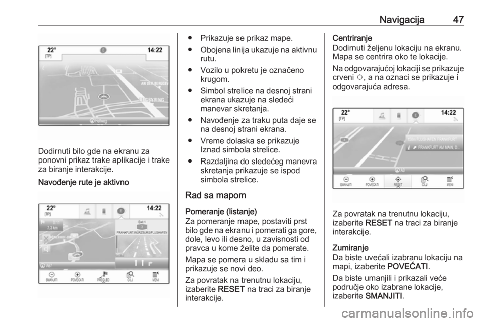 OPEL ASTRA K 2016  Uputstvo za rukovanje Infotainment sistemom (in Serbian) Navigacija47
Dodirnuti bilo gde na ekranu za
ponovni prikaz trake aplikacije i trake
za biranje interakcije.
Navođenje rute je aktivno● Prikazuje se prikaz mape.
● Obojena linija ukazuje na aktiv