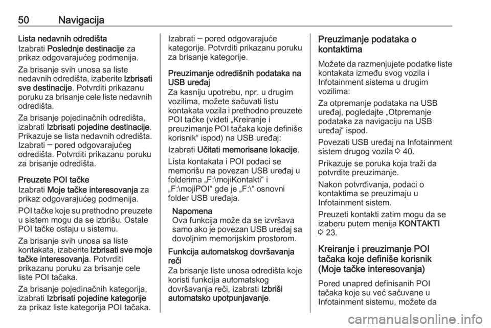 OPEL ASTRA K 2016  Uputstvo za rukovanje Infotainment sistemom (in Serbian) 50NavigacijaLista nedavnih odredišta
Izabrati  Poslednje destinacije  za
prikaz odgovarajućeg podmenija.
Za brisanje svih unosa sa liste
nedavnih odredišta, izaberite  Izbrisati
sve destinacije . P