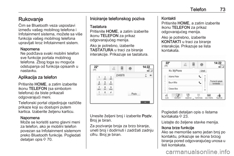 OPEL ASTRA K 2016  Uputstvo za rukovanje Infotainment sistemom (in Serbian) Telefon73Rukovanje
Čim se Bluetooth veza uspostavi
između vašeg mobilnog telefona i
Infotainment sistema, možete sa više funkcija vašeg mobilnog telefona
upravljati kroz Infotainment sistem.
Nap