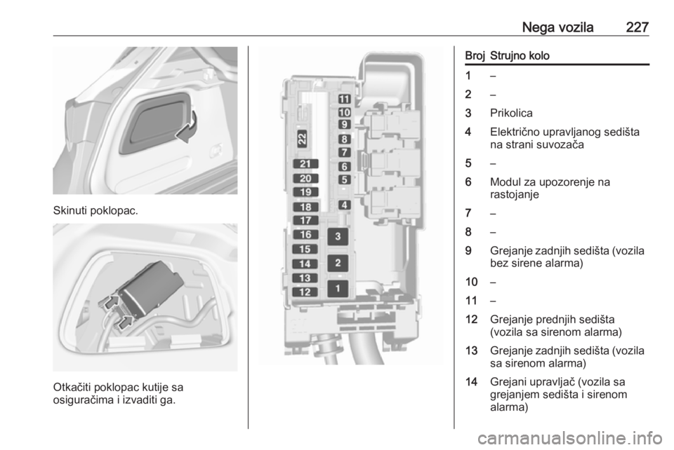 OPEL ASTRA K 2016  Uputstvo za upotrebu (in Serbian) Nega vozila227
Skinuti poklopac.
Otkačiti poklopac kutije sa
osiguračima i izvaditi ga.
BrojStrujno kolo1–2–3Prikolica4Električno upravljanog sedišta
na strani suvozača5–6Modul za upozorenj