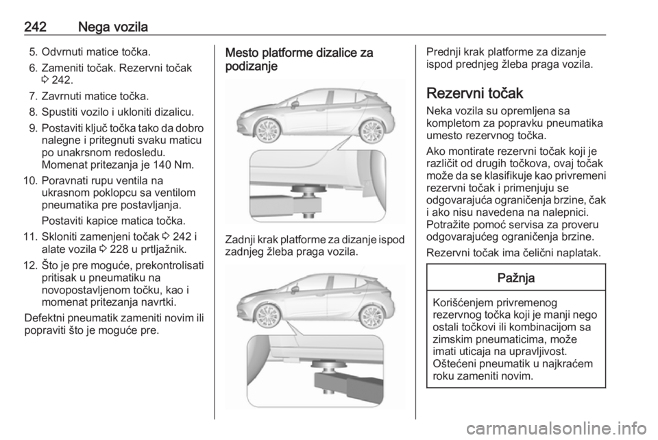 OPEL ASTRA K 2016  Uputstvo za upotrebu (in Serbian) 242Nega vozila5. Odvrnuti matice točka.
6. Zameniti točak. Rezervni točak 3 242.
7. Zavrnuti matice točka.
8. Spustiti vozilo i ukloniti dizalicu.
9. Postaviti ključ točka tako da dobro
nalegne 