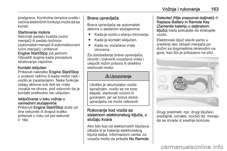 OPEL ASTRA K 2016.5  Uputstvo za upotrebu (in Serbian) Vožnja i rukovanje163predgreva. Kontrolne lampice svetle i
većina električnih funkcija može da se
koristi.Startovanje motora
Aktivirati pedalu kvačila (ručni
menjač) ili pedalu kočnice
(automa