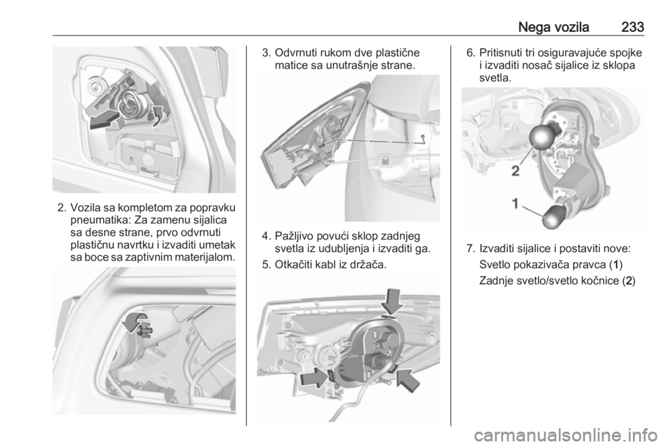 OPEL ASTRA K 2016.5  Uputstvo za upotrebu (in Serbian) Nega vozila233
2.Vozila sa kompletom za popravku
pneumatika: Za zamenu sijalica
sa desne strane, prvo odvrnuti
plastičnu navrtku i izvaditi umetak sa boce sa zaptivnim materijalom.
3. Odvrnuti rukom 