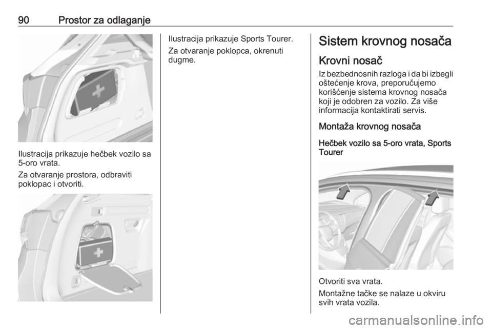 OPEL ASTRA K 2016.5  Uputstvo za upotrebu (in Serbian) 90Prostor za odlaganje
Ilustracija prikazuje hečbek vozilo sa
5-oro vrata.
Za otvaranje prostora, odbraviti
poklopac i otvoriti.
Ilustracija prikazuje Sports Tourer.
Za otvaranje poklopca, okrenuti
d