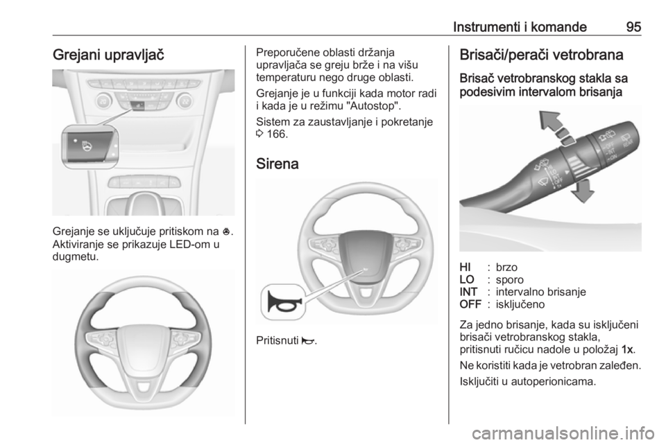 OPEL ASTRA K 2016.5  Uputstvo za upotrebu (in Serbian) Instrumenti i komande95Grejani upravljač
Grejanje se uključuje pritiskom na *.
Aktiviranje se prikazuje LED-om u
dugmetu.
Preporučene oblasti držanja
upravljača se greju brže i na višu
temperat