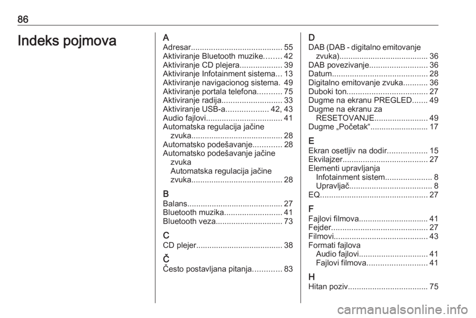 OPEL ASTRA K 2017  Uputstvo za rukovanje Infotainment sistemom (in Serbian) 86Indeks pojmovaAAdresar ......................................... 55
Aktiviranje Bluetooth muzike ........42
Aktiviranje CD plejera ...................39
Aktiviranje Infotainment sistema ...13
Aktivi