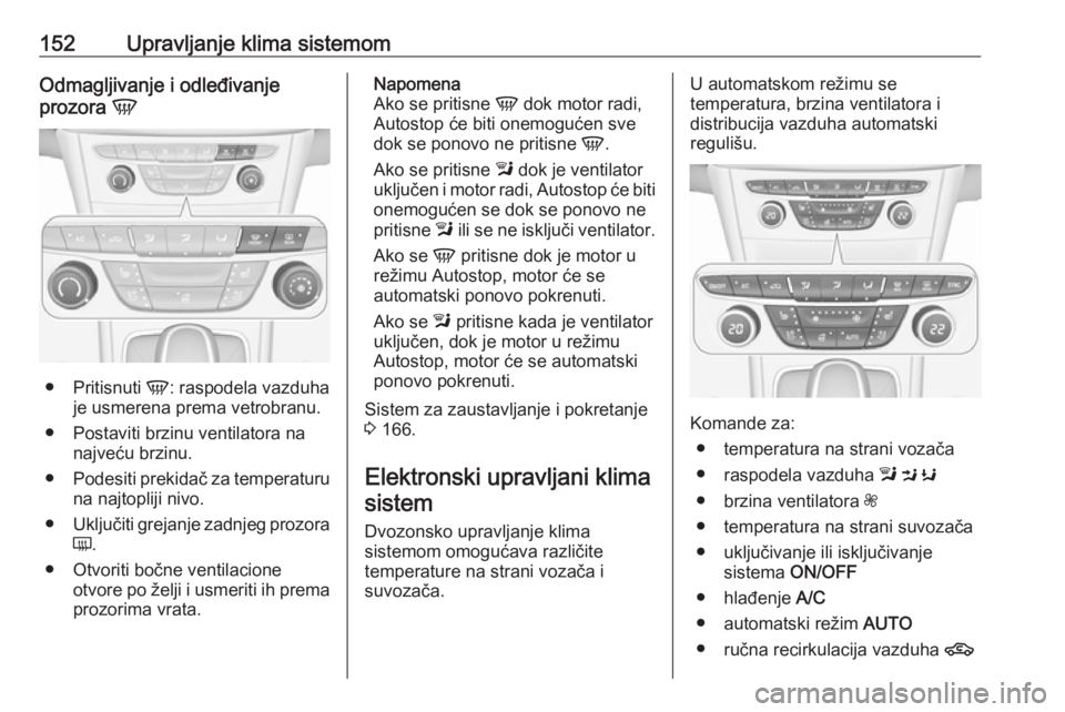 OPEL ASTRA K 2017  Uputstvo za upotrebu (in Serbian) 152Upravljanje klima sistemomOdmagljivanje i odleđivanje
prozora  V
●
Pritisnuti  V: raspodela vazduha
je usmerena prema vetrobranu.
● Postaviti brzinu ventilatora na najveću brzinu.
● Podesit
