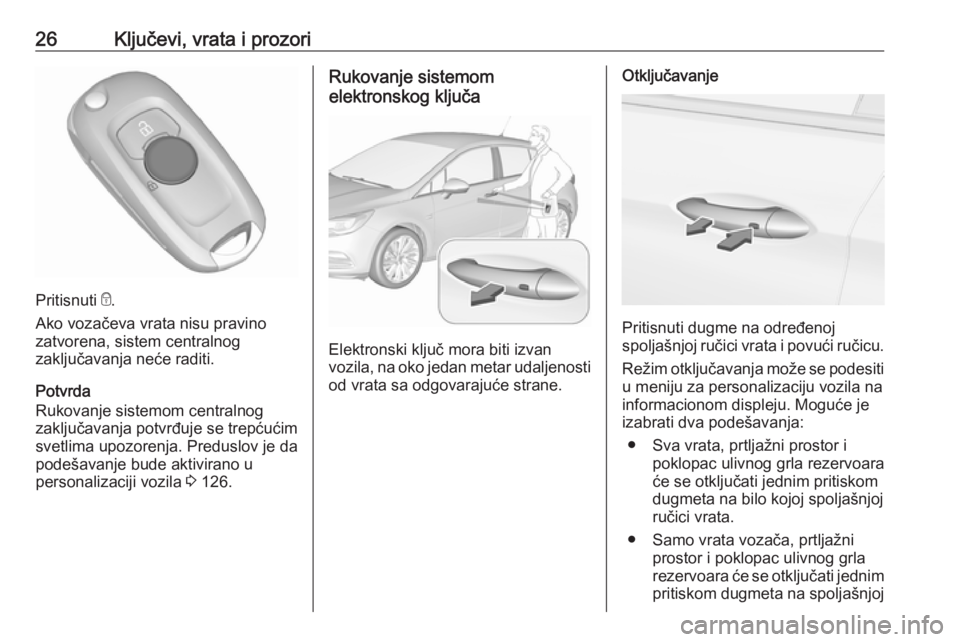 OPEL ASTRA K 2017 Uputstvo za upotrebu (in Serbian) 26Ključevi, vrata i prozori
Pritisnuti e.
Ako vozačeva vrata nisu pravino
zatvorena, sistem centralnog
zaključavanja neće raditi.
Potvrda
Rukovanje sistemom centralnog
zaključavanja potvrđuje se OPEL ASTRA K 2017 Uputstvo za upotrebu (in Serbian) 26Ključevi, vrata i prozori
Pritisnuti e.
Ako vozačeva vrata nisu pravino
zatvorena, sistem centralnog
zaključavanja neće raditi.
Potvrda
Rukovanje sistemom centralnog
zaključavanja potvrđuje se
