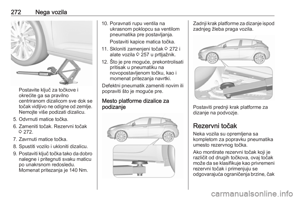 OPEL ASTRA K 2017  Uputstvo za upotrebu (in Serbian) 272Nega vozila
Postavite ključ za točkove i
okrećite ga sa pravilno
centriranom dizalicom sve dok se
točak vidljivo ne odigne od zemlje.
Nemojte više podizati dizalicu.
5. Odvrnuti matice točka.