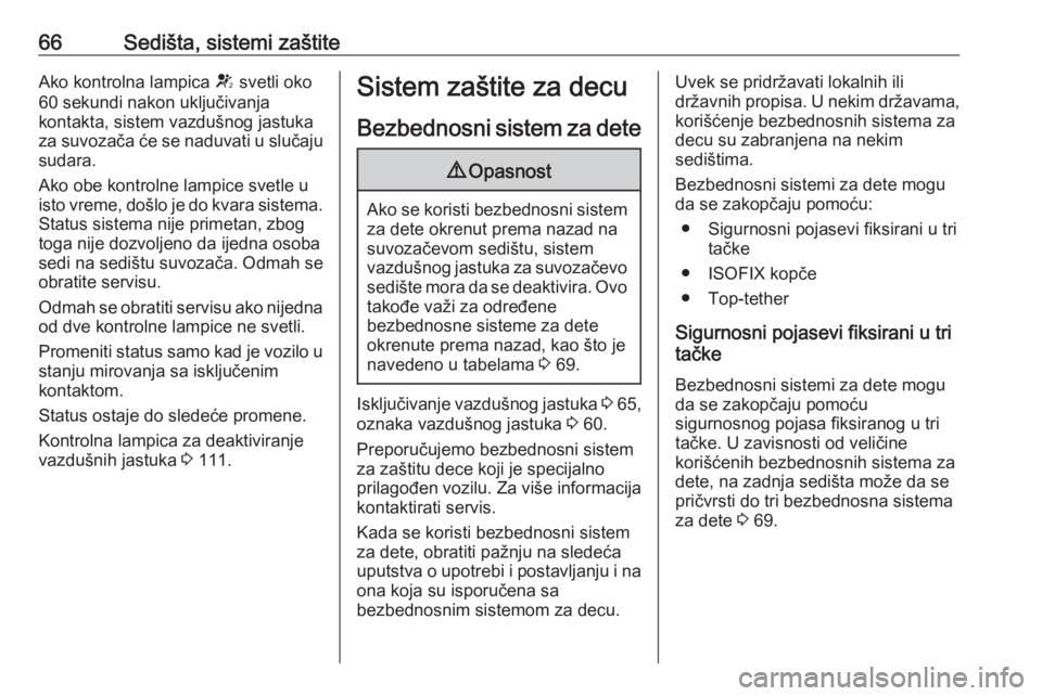 OPEL ASTRA K 2017  Uputstvo za upotrebu (in Serbian) 66Sedišta, sistemi zaštiteAko kontrolna lampica V svetli oko
60 sekundi nakon uključivanja
kontakta, sistem vazdušnog jastuka
za suvozača će se naduvati u slučaju sudara.
Ako obe kontrolne lamp