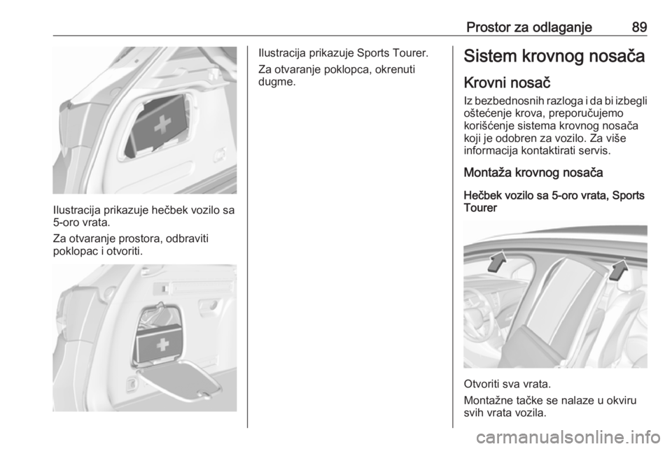 OPEL ASTRA K 2017  Uputstvo za upotrebu (in Serbian) Prostor za odlaganje89
Ilustracija prikazuje hečbek vozilo sa
5-oro vrata.
Za otvaranje prostora, odbraviti
poklopac i otvoriti.
Ilustracija prikazuje Sports Tourer.
Za otvaranje poklopca, okrenuti
d