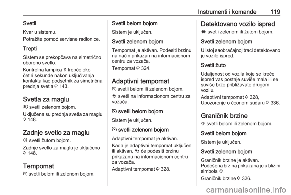 OPEL ASTRA K 2017.5  Uputstvo za upotrebu (in Serbian) Instrumenti i komande119SvetliKvar u sistemu.
Potražite pomoć servisne radionice.
Trepti
Sistem se prekopčava na simetrično
oboreno svetlo.
Kontrolna lampica  f trepće oko
četiri sekunde nakon u