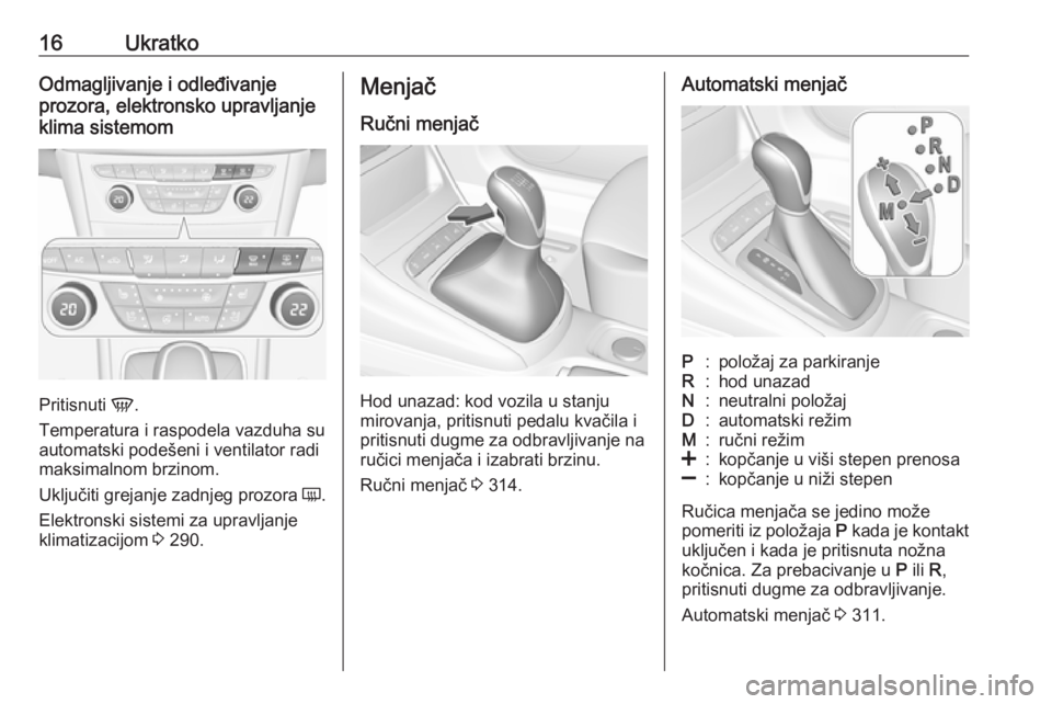 OPEL ASTRA K 2017.5  Uputstvo za upotrebu (in Serbian) 16UkratkoOdmagljivanje i odleđivanje
prozora, elektronsko upravljanje
klima sistemom
Pritisnuti  V.
Temperatura i raspodela vazduha su
automatski podešeni i ventilator radi maksimalnom brzinom.
Uklj
