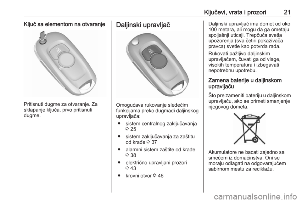OPEL ASTRA K 2017.5  Uputstvo za upotrebu (in Serbian) Ključevi, vrata i prozori21Ključ sa elementom na otvaranje
Pritisnuti dugme za otvaranje. Za
sklapanje ključa, prvo pritisnuti
dugme.
Daljinski upravljač
Omogućava rukovanje sledećim
funkcijama 