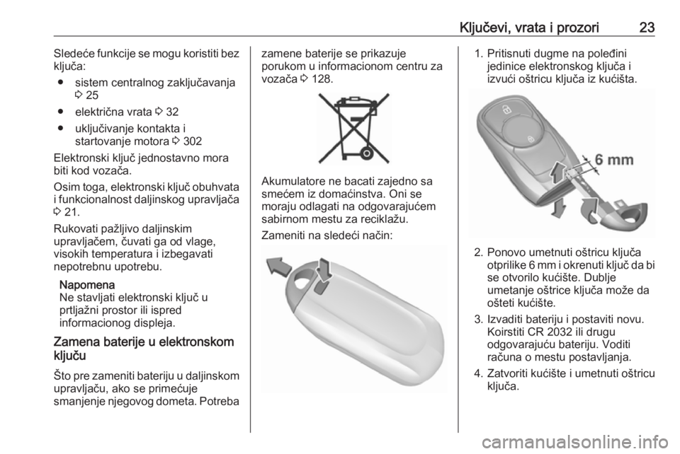 OPEL ASTRA K 2017.5  Uputstvo za upotrebu (in Serbian) Ključevi, vrata i prozori23Sledeće funkcije se mogu koristiti bez
ključa:
● sistem centralnog zaključavanja 3 25
● električna vrata  3 32
● uključivanje kontakta i startovanje motora  3 30