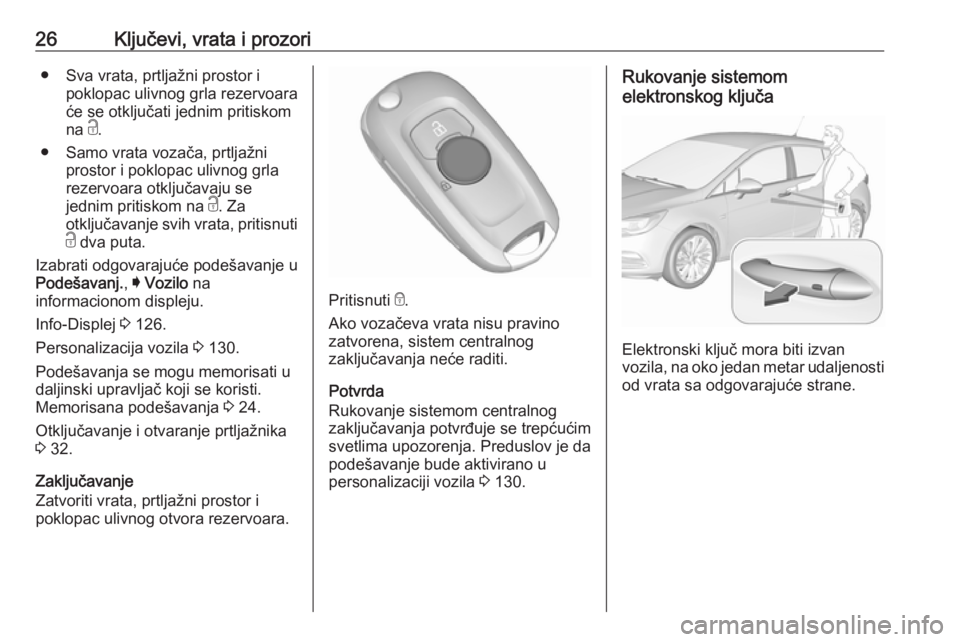 OPEL ASTRA K 2017.5  Uputstvo za upotrebu (in Serbian) 26Ključevi, vrata i prozori● Sva vrata, prtljažni prostor ipoklopac ulivnog grla rezervoara
će se otključati jednim pritiskom
na  c.
● Samo vrata vozača, prtljažni prostor i poklopac ulivnog