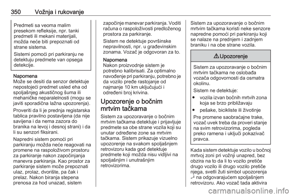 OPEL ASTRA K 2017.5  Uputstvo za upotrebu (in Serbian) 350Vožnja i rukovanjePredmeti sa veoma malim
presekom refleksije, npr. tanki predmeti ili mekani materijali,
možda neće biti prepoznati od
strane sistema.
Sistemi pomoći pri parkiranju ne
detektuj