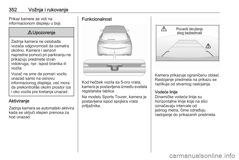OPEL ASTRA K 2017.5  Uputstvo za upotrebu (in Serbian) 352Vožnja i rukovanjePrikaz kamere se vidi na
informacionom displeju u boji.9 Upozorenje
Zadnja kamera ne oslobađa
vozača odgovornosti da osmatra okolinu. Kamera i senzori
napredne pomoći pri park