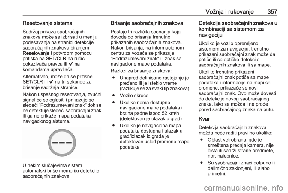 OPEL ASTRA K 2017.5  Uputstvo za upotrebu (in Serbian) Vožnja i rukovanje357Resetovanje sistemaSadržaj prikaza saobraćajnih
znakova može se izbrisati u meniju
podešavanja na stranici detekcije
saobraćajnih znakova biranjem
Resetovanje  i potvrdom po