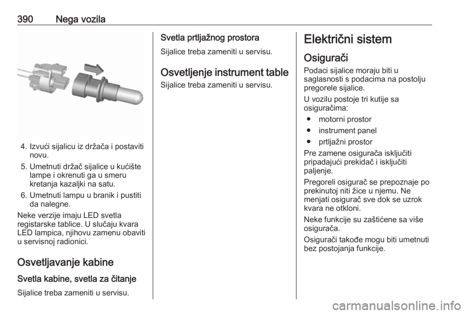 OPEL ASTRA K 2017.5  Uputstvo za upotrebu (in Serbian) 390Nega vozila
4. Izvući sijalicu iz držača i postavitinovu.
5. Umetnuti držač sijalice u kućište lampe i okrenuti ga u smeru
kretanja kazaljki na satu.
6. Umetnuti lampu u branik i pustiti da 
