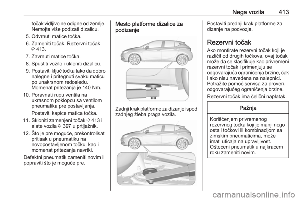 OPEL ASTRA K 2017.5  Uputstvo za upotrebu (in Serbian) Nega vozila413točak vidljivo ne odigne od zemlje.Nemojte više podizati dizalicu.
5. Odvrnuti matice točka.
6. Zameniti točak. Rezervni točak 3 413.
7. Zavrnuti matice točka.
8. Spustiti vozilo i