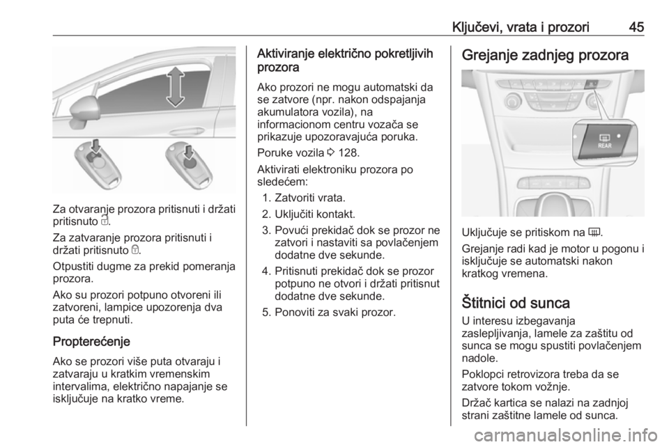 OPEL ASTRA K 2017.5  Uputstvo za upotrebu (in Serbian) Ključevi, vrata i prozori45
Za otvaranje prozora pritisnuti i držatipritisnuto  c.
Za zatvaranje prozora pritisnuti i
držati pritisnuto  e.
Otpustiti dugme za prekid pomeranja
prozora.
Ako su prozo