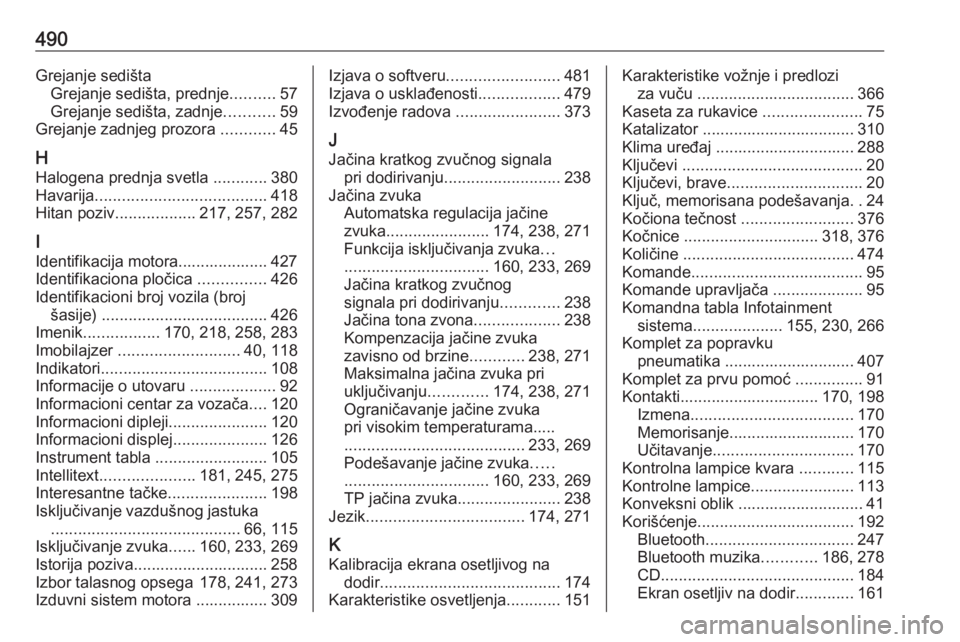 OPEL ASTRA K 2017.5  Uputstvo za upotrebu (in Serbian) 490Grejanje sedištaGrejanje sedišta, prednje ..........57
Grejanje sedišta, zadnje ...........59
Grejanje zadnjeg prozora  ............45
H Halogena prednja svetla  ............380
Havarija .......