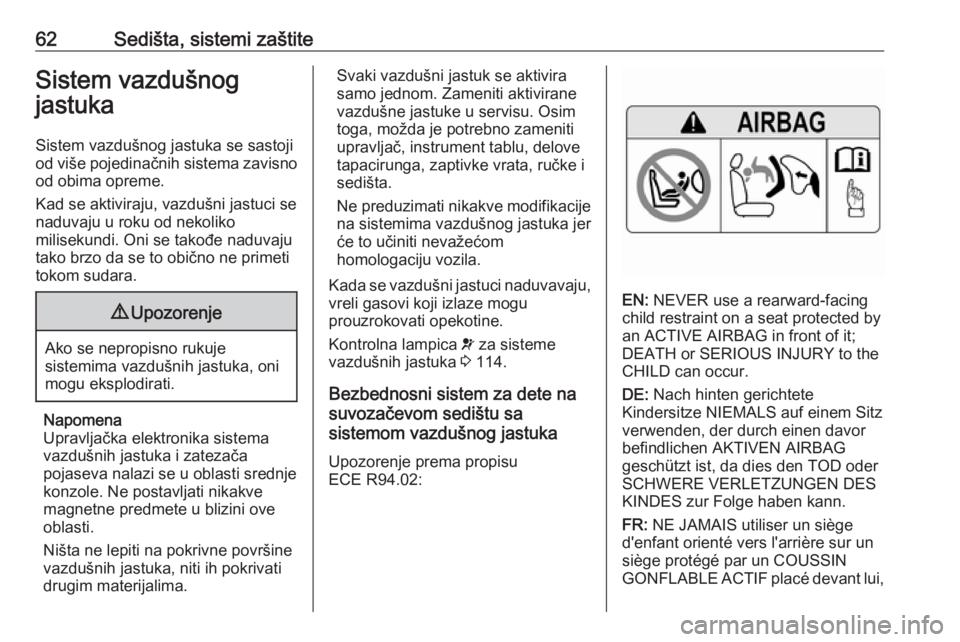 OPEL ASTRA K 2017.5  Uputstvo za upotrebu (in Serbian) 62Sedišta, sistemi zaštiteSistem vazdušnog
jastuka
Sistem vazdušnog jastuka se sastoji
od više pojedinačnih sistema zavisno od obima opreme.
Kad se aktiviraju, vazdušni jastuci se
naduvaju u ro