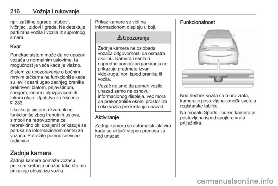 OPEL ASTRA K 2018  Uputstvo za upotrebu (in Serbian) 216Vožnja i rukovanjenpr. zaštitne ograde, stubovi,
ivičnjaci, zidovi i grede. Ne detektuje
parkirana vozila i vozila iz suprotnog
smera.
KvarPonekad sistem može da ne upozori
vozača u normalnim 