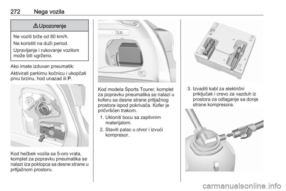 OPEL ASTRA K 2018  Uputstvo za upotrebu (in Serbian) 272Nega vozila9Upozorenje
Ne voziti brže od 80 km/h.
Ne koristiti na duži period.
Upravljanje i rukovanje vozilom
može biti ugrženo.
Ako imate izduvan pneumatik:
Aktivirati parkirnu kočnicu i uko
