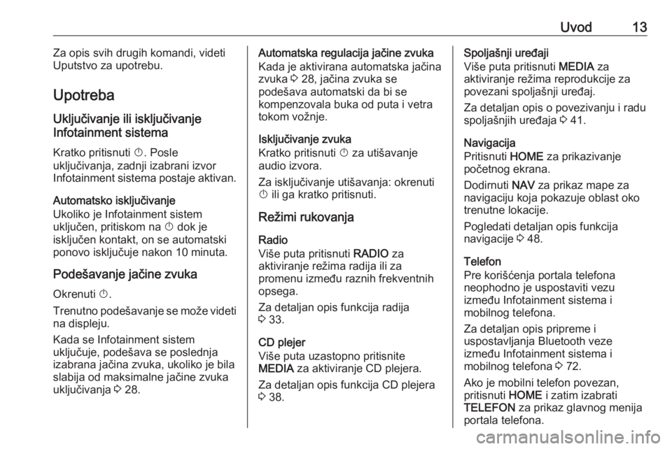 OPEL ASTRA K 2018.5  Uputstvo za rukovanje Infotainment sistemom (in Serbian) Uvod13Za opis svih drugih komandi, videti
Uputstvo za upotrebu.
Upotreba Uključivanje ili isključivanje
Infotainment sistema
Kratko pritisnuti  X. Posle
uključivanja, zadnji izabrani izvor
Infotain