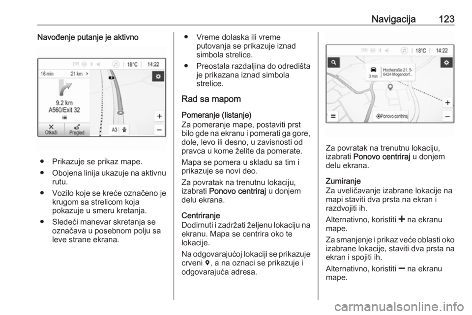 OPEL ASTRA K 2018.5  Uputstvo za rukovanje Infotainment sistemom (in Serbian) Navigacija123Navođenje putanje je aktivno
● Prikazuje se prikaz mape.
● Obojena linija ukazuje na aktivnu
rutu.
● Vozilo koje se kreće označeno je
krugom sa strelicom koja
pokazuje u smeru kr