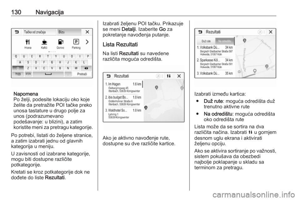 OPEL ASTRA K 2018.5  Uputstvo za rukovanje Infotainment sistemom (in Serbian) 130Navigacija
Napomena
Po želji, podesite lokaciju oko koje
želite da pretražite POI tačke preko
unosa tastature u drugo polje za
unos (podrazumevano
podešavanje: u blizini), a zatim
koristite me