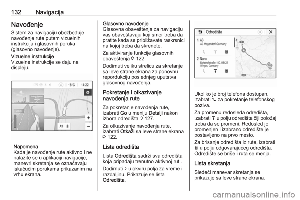 OPEL ASTRA K 2018.5  Uputstvo za rukovanje Infotainment sistemom (in Serbian) 132NavigacijaNavođenjeSistem za navigaciju obezbeđuje
navođenje rute putem vizuelnih
instrukcija i glasovnih poruka
(glasovno navođenje).Vizuelne instrukcije
Vizuelne instrukcije se daju na
disple