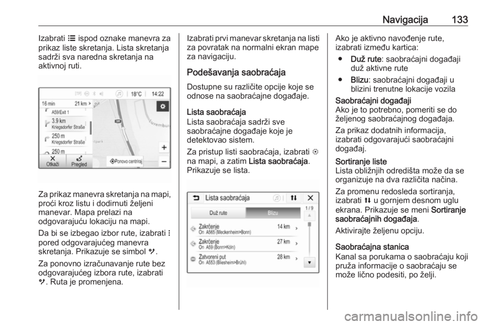 OPEL ASTRA K 2018.5  Uputstvo za rukovanje Infotainment sistemom (in Serbian) Navigacija133Izabrati a ispod oznake manevra za
prikaz liste skretanja. Lista skretanja
sadrži sva naredna skretanja na
aktivnoj ruti.
Za prikaz manevra skretanja na mapi, proći kroz listu i dodirnu