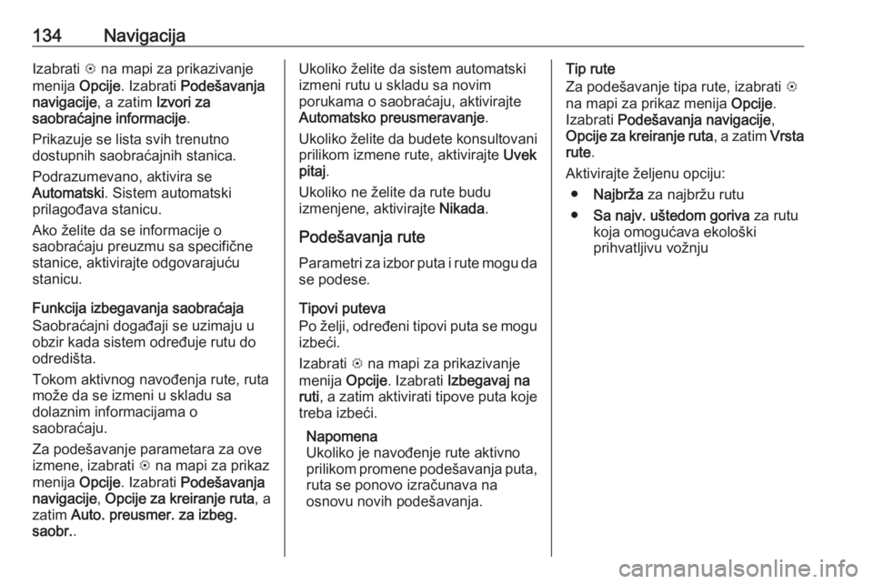 OPEL ASTRA K 2018.5  Uputstvo za rukovanje Infotainment sistemom (in Serbian) 134NavigacijaIzabrati L na mapi za prikazivanje
menija  Opcije. Izabrati  Podešavanja
navigacije , a zatim Izvori za
saobraćajne informacije .
Prikazuje se lista svih trenutno
dostupnih saobraćajni