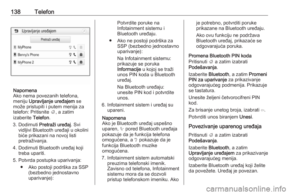OPEL ASTRA K 2018.5  Uputstvo za rukovanje Infotainment sistemom (in Serbian) 138Telefon
Napomena
Ako nema povezanih telefona,
meniju  Upravljanje uređajem  se
može pristupiti i putem menija za
telefon: Pritisnite  ;, a zatim
izaberite  Telefon.
3. Dodirnuti  Pretraži uređa
