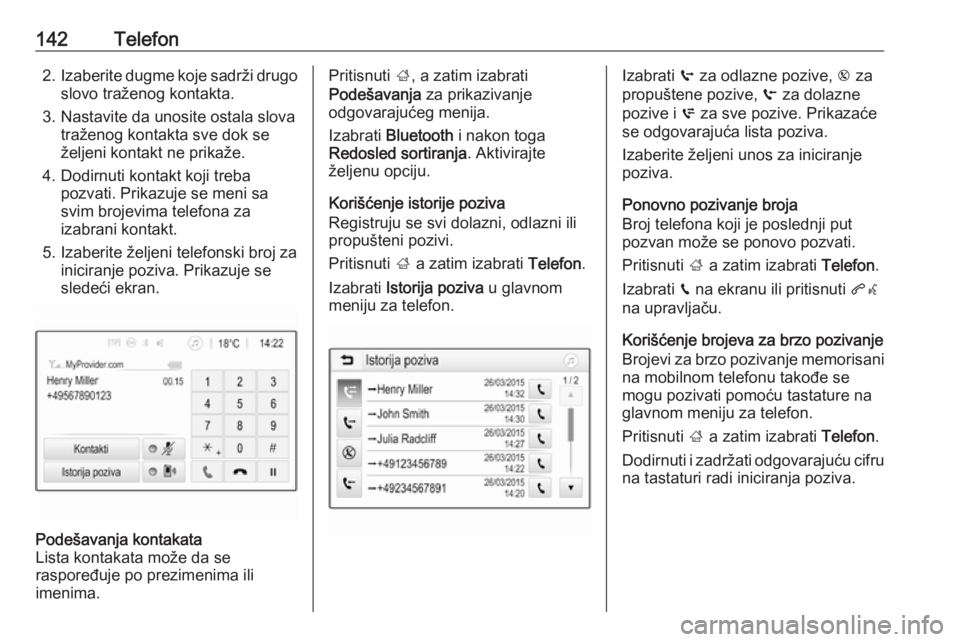 OPEL ASTRA K 2018.5  Uputstvo za rukovanje Infotainment sistemom (in Serbian) 142Telefon2.Izaberite dugme koje sadrži drugo
slovo traženog kontakta.
3. Nastavite da unosite ostala slova traženog kontakta sve dok se
željeni kontakt ne prikaže.
4. Dodirnuti kontakt koji treb