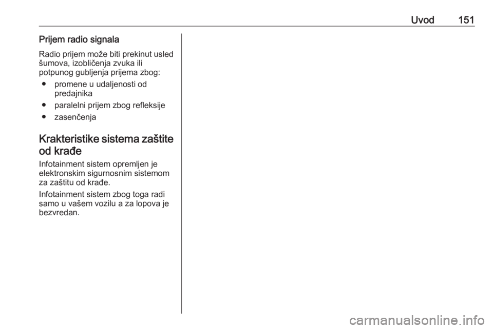 OPEL ASTRA K 2018.5  Uputstvo za rukovanje Infotainment sistemom (in Serbian) Uvod151Prijem radio signalaRadio prijem može biti prekinut usled
šumova, izobličenja zvuka ili
potpunog gubljenja prijema zbog:
● promene u udaljenosti od predajnika
● paralelni prijem zbog ref