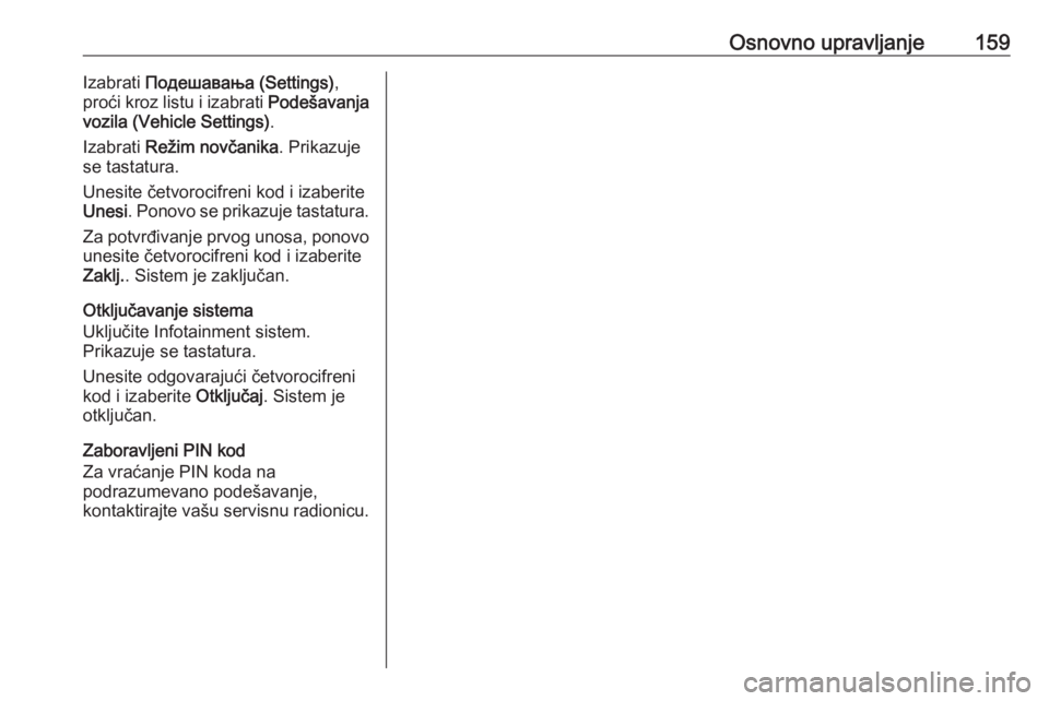 OPEL ASTRA K 2018.5  Uputstvo za rukovanje Infotainment sistemom (in Serbian) Osnovno upravljanje159Izabrati Подешавања (Settings) ,
proći kroz listu i izabrati  Podešavanja
vozila (Vehicle Settings) .
Izabrati  Režim novčanika . Prikazuje
se tastatura.
Unesite č