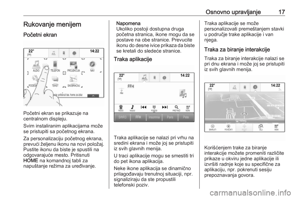 OPEL ASTRA K 2018.5  Uputstvo za rukovanje Infotainment sistemom (in Serbian) Osnovno upravljanje17Rukovanje menijem
Početni ekran
Početni ekran se prikazuje na
centralnom displeju.
Svim instaliranim aplikacijama može se pristupiti sa početnog ekrana.
Za personalizaciju po