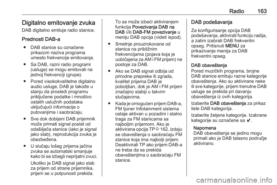 OPEL ASTRA K 2018.5  Uputstvo za rukovanje Infotainment sistemom (in Serbian) Radio163Digitalno emitovanje zvukaDAB digitalno emituje radio stanice.
Prednosti DAB-a ● DAB stanice su označene prikazom naziva programa
umesto frekvencije emitovanja.
● Sa DAB, razni radio prog