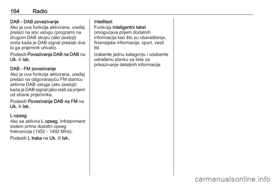 OPEL ASTRA K 2018.5  Uputstvo za rukovanje Infotainment sistemom (in Serbian) 164RadioDAB - DAB povezivanje
Ako je ova funkcija aktivirana, uređaj
prelazi na istu uslugu (program) na
drugom DAB skupu (ako postoji)
onda kada je DAB signal preslab dva
bi ga prijemnik uhvatio.
Po