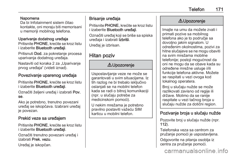 OPEL ASTRA K 2018.5  Uputstvo za rukovanje Infotainment sistemom (in Serbian) Telefon171Napomena
Da bi Infotainment sistem čitao
kontakte, oni moraju biti memorisani
u memoriji mobilnog telefona.
Uparivanje dodatnog uređaja
Pritisnite  PHONE, krećite se kroz listu
i izaberit