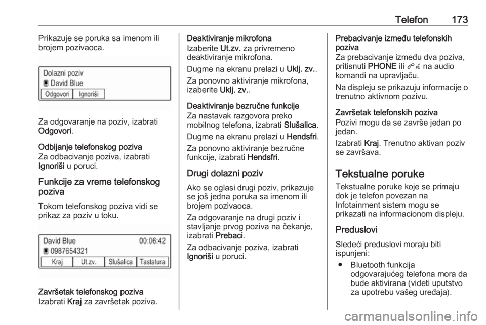 OPEL ASTRA K 2018.5  Uputstvo za rukovanje Infotainment sistemom (in Serbian) Telefon173Prikazuje se poruka sa imenom ili
brojem pozivaoca.
Za odgovaranje na poziv, izabrati
Odgovori .
Odbijanje telefonskog poziva
Za odbacivanje poziva, izabrati
Ignoriši  u poruci.
Funkcije za