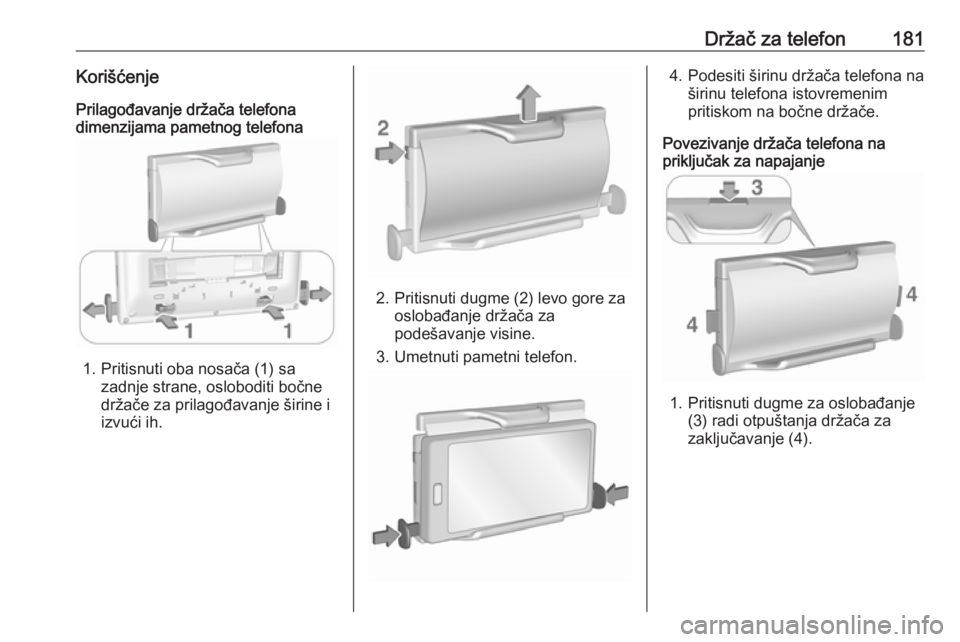 OPEL ASTRA K 2018.5  Uputstvo za rukovanje Infotainment sistemom (in Serbian) Držač za telefon181KorišćenjePrilagođavanje držača telefona
dimenzijama pametnog telefona
1. Pritisnuti oba nosača (1) sa
zadnje strane, osloboditi bočne
držače za prilagođavanje širine i