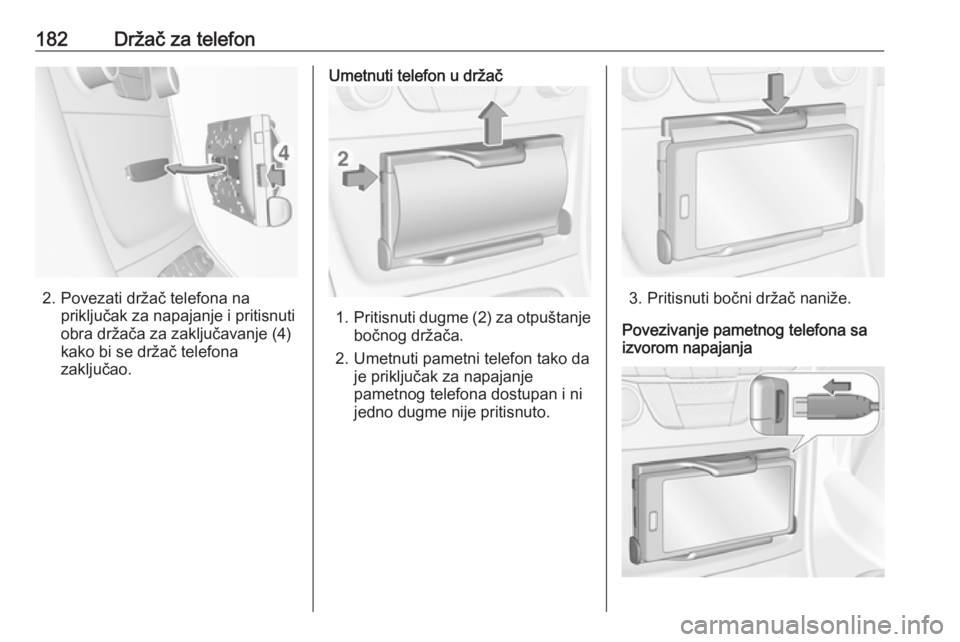 OPEL ASTRA K 2018.5  Uputstvo za rukovanje Infotainment sistemom (in Serbian) 182Držač za telefon
2. Povezati držač telefona napriključak za napajanje i pritisnuti
obra držača za zaključavanje (4)
kako bi se držač telefona
zaključao.
Umetnuti telefon u držač
1. Pri