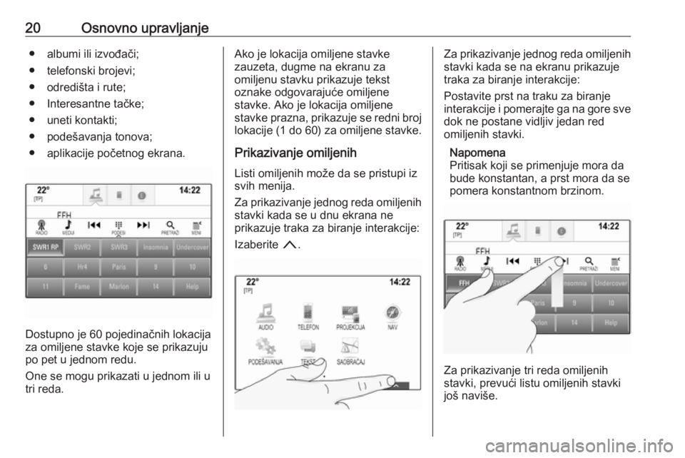 OPEL ASTRA K 2018.5  Uputstvo za rukovanje Infotainment sistemom (in Serbian) 20Osnovno upravljanje● albumi ili izvođači;
● telefonski brojevi;
● odredišta i rute;
● Interesantne tačke;
● uneti kontakti;
● podešavanja tonova;
● aplikacije početnog ekrana.
Do