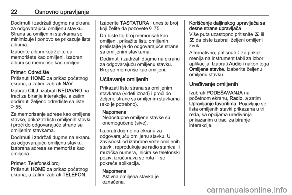 OPEL ASTRA K 2018.5  Uputstvo za rukovanje Infotainment sistemom (in Serbian) 22Osnovno upravljanjeDodirnuti i zadržati dugme na ekranu
za odgovarajuću omiljenu stavku.
Strana sa omiljenim stavkama se
minimizuje i ponovo se prikazuje lista albuma.
Izaberite album koji želite OPEL ASTRA K 2018.5  Uputstvo za rukovanje Infotainment sistemom (in Serbian) 22Osnovno upravljanjeDodirnuti i zadržati dugme na ekranu
za odgovarajuću omiljenu stavku.
Strana sa omiljenim stavkama se
minimizuje i ponovo se prikazuje lista albuma.
Izaberite album koji želite